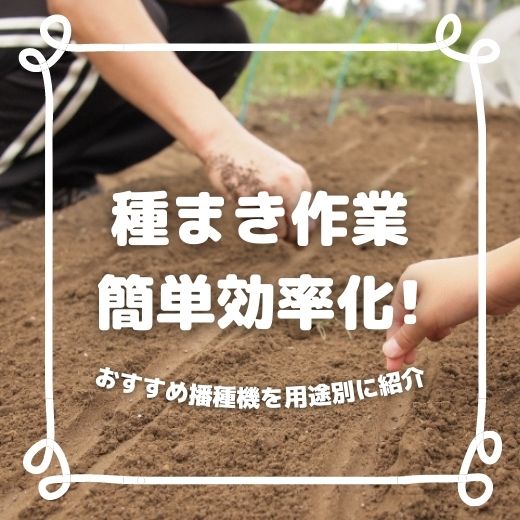 種まき作業を簡単に効率化する、おすすめ播種（はしゅ）機【人力／動力・育苗・少量多品種向け別】
