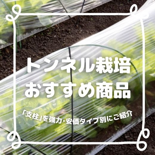 トンネル栽培に欠かせない「支柱」を強力・安価タイプ別にご紹介【栽培品目別適業目安表あり】